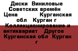 Диски. Виниловые. Советских времён. › Цена ­ 7 000 - Курганская обл., Курган г. Коллекционирование и антиквариат » Другое   . Курганская обл.,Курган г.
